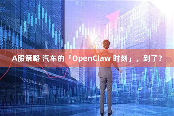 A股策略 汽车的「OpenClaw 时刻」，到了？